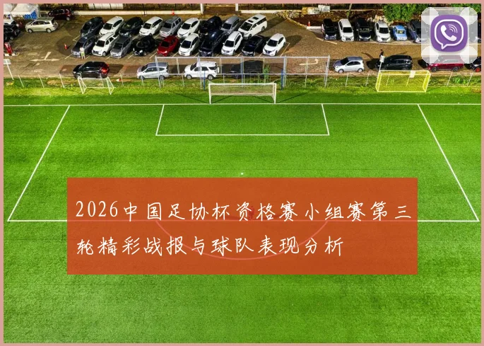 2026中国足协杯资格赛小组赛第三轮精彩战报与球队表现分析