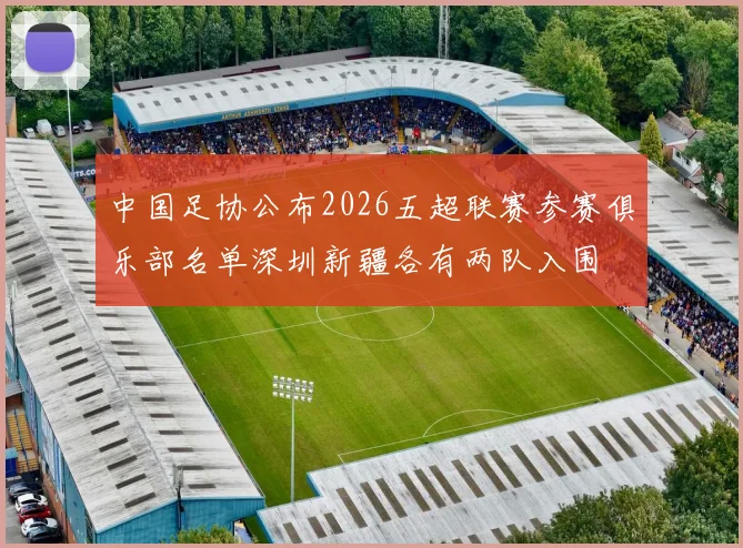 中国足协公布2026五超联赛参赛俱乐部名单深圳新疆各有两队入围