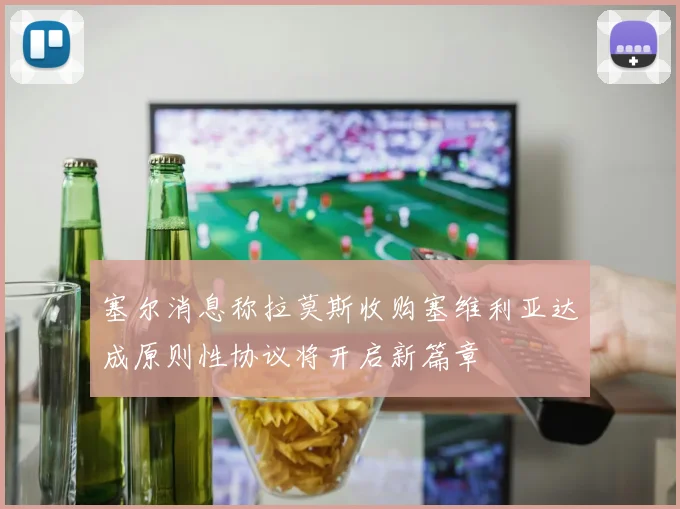 塞尔消息称拉莫斯收购塞维利亚达成原则性协议将开启新篇章