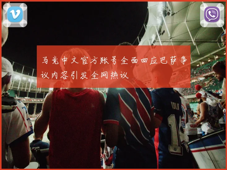 马竞中文官方账号全面回应巴萨争议内容引发全网热议