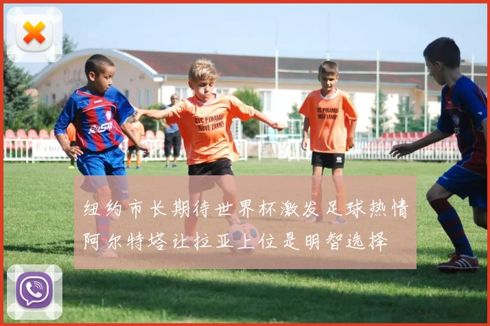 纽约市长期待世界杯激发足球热情阿尔特塔让拉亚上位是明智选择