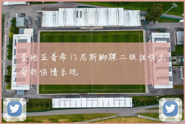 圣地亚哥希门尼斯脚踝二级扭伤无骨折伤情乐观