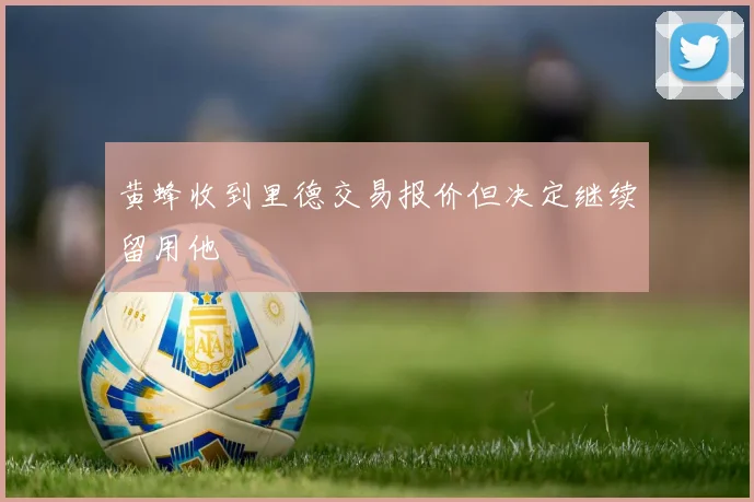 黄蜂收到里德交易报价但决定继续留用他